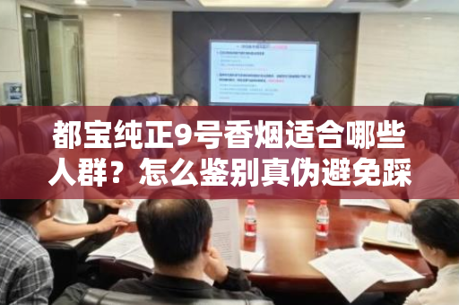 都宝纯正9号香烟适合哪些人群？怎么鉴别真伪避免踩坑？